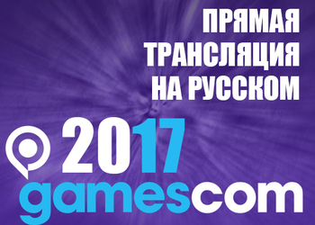 Прямая трансляция Gamescom 2017 на русском языке и расписание конференций