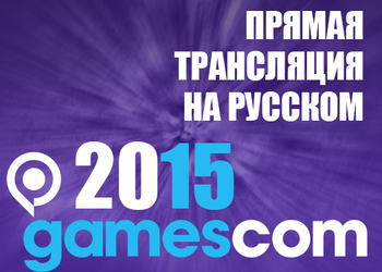 Прямая трансляция Gamescom 2015 на русском языке